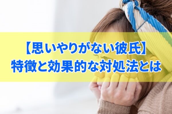 思いやりがない彼氏の特徴10選とその心理とは？効果的な対処法も紹介