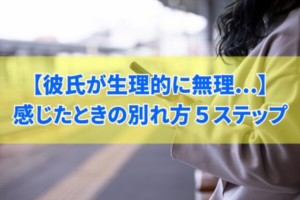 彼氏が生理的に無理と感じたときの別れ方５ステップ！対処法と別れを切り出す伝え方