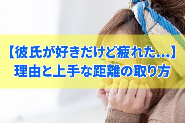 彼氏が好きだけど疲れたと感じる８つの理由とは？関係のルールと上手な距離の取り方