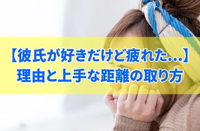 彼氏が好きだけど疲れたと感じる8つの理由とは?関係のルールと上手な距離の取り方