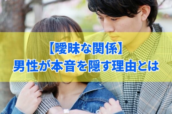 曖昧な関係の男性が本音を隠す８つの理由とは？都合のいい女性にならないための５ヶ条