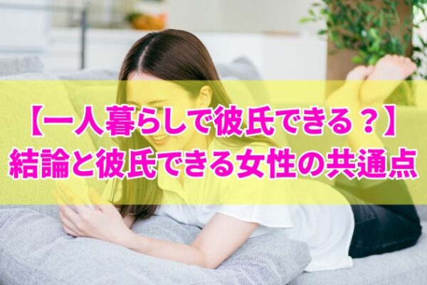 一人暮らしを始めると彼氏できるってホント？結論と５つの共通点やマッチングアプリ活用法