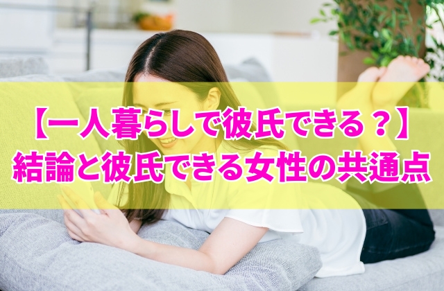 一人暮らしを始めると彼氏できるってホント?結論と5つの共通点やマッチングアプリ活用法