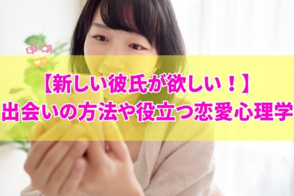 新しい彼氏が欲しいと感じたらまず考えるべき５つのこと！出会いの方法や知っておきたい恋愛心理学