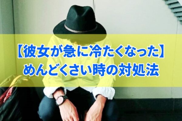 彼女が急に冷たくなった理由を知りたいがめんどくさいと感じるあなたへ【対処のコツとコミュニケーション術】