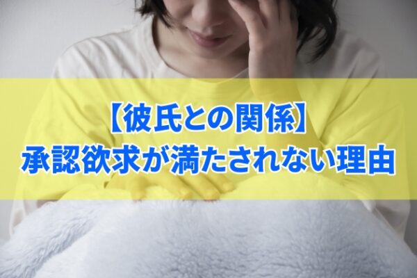 【虚しい】彼氏との関係で承認欲求が満たされない５つの理由と関係を改善する方法