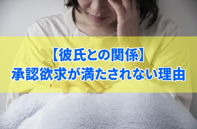 【虚しい】彼氏との関係で承認欲求が満たされない５つの理由と関係を改善する方法