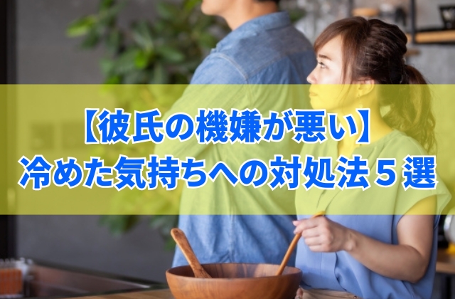 彼氏の機嫌が悪いと感じたときに冷めた気持ちへの対処法5選と気持ちを伝えるタイミング