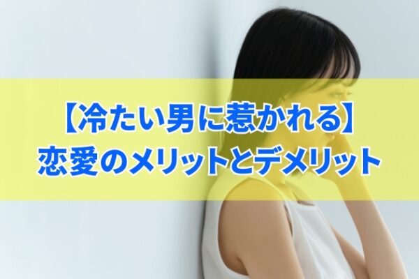 冷たい男に惹かれる心理とは何か？結論と恋愛のメリットとデメリットや自己肯定感を高める方法