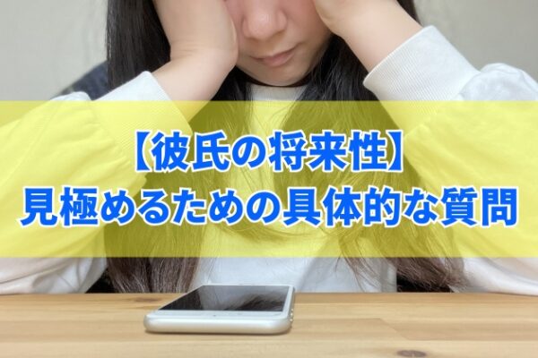彼氏の将来性を見極めるための具体的な５つの質問と不安を感じたときの対処法